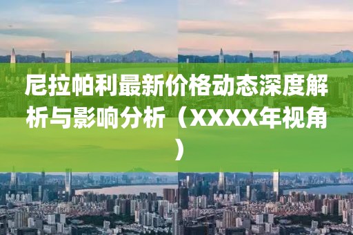 尼拉帕利最新价格动态深度解析与影响分析（XXXX年视角）