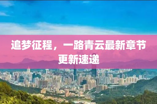 追梦征程，一路青云最新章节更新速递