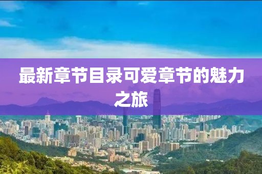 最新章节目录可爱章节的魅力之旅