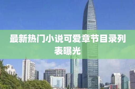 最新热门小说可爱章节目录列表曝光