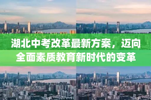 湖北中考改革最新方案，迈向全面素质教育新时代的变革