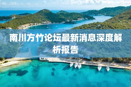 南川方竹论坛最新消息深度解析报告