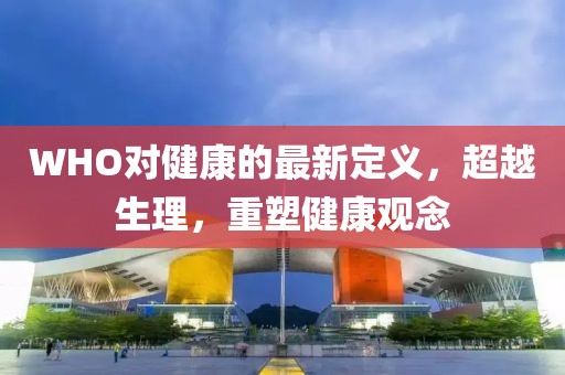 WHO对健康的最新定义，超越生理，重塑健康观念