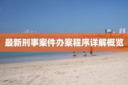 最新刑事案件办案程序详解概览