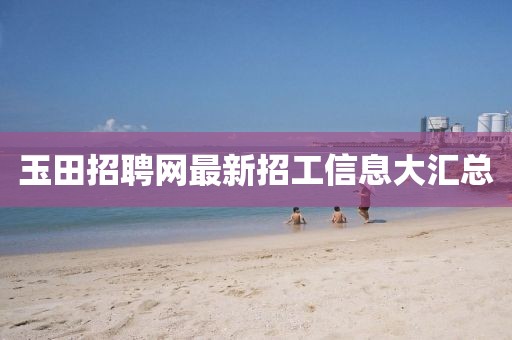 玉田招聘网最新招工信息大汇总