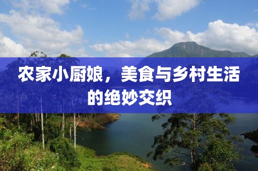 农家小厨娘，美食与乡村生活的绝妙交织