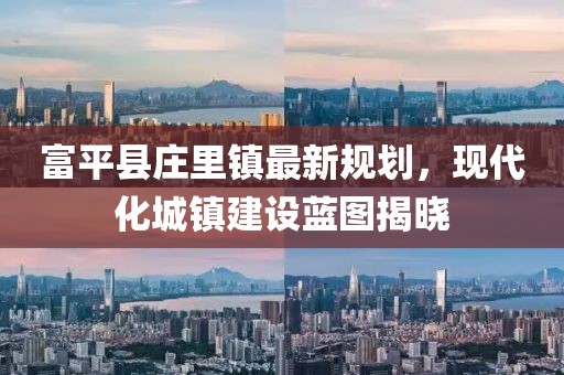 富平县庄里镇最新规划，现代化城镇建设蓝图揭晓