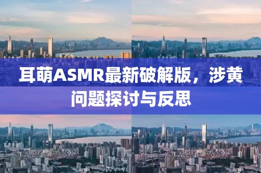 耳萌ASMR最新破解版，涉黄问题探讨与反思