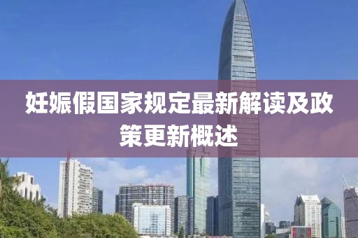 妊娠假国家规定最新解读及政策更新概述