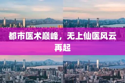 都市医术巅峰，无上仙医风云再起