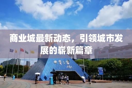 商业城最新动态，引领城市发展的崭新篇章