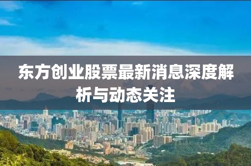 东方创业股票最新消息深度解析与动态关注