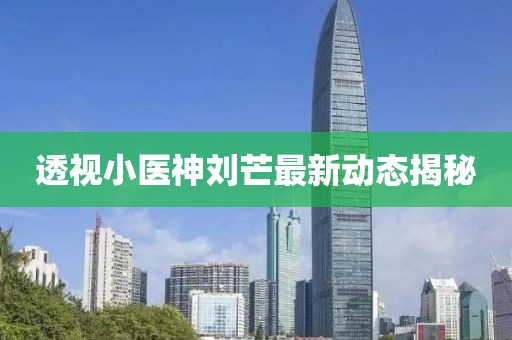 透视小医神刘芒最新动态揭秘