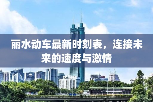 丽水动车最新时刻表，连接未来的速度与激情
