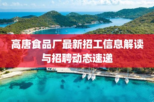 高唐食品厂最新招工信息解读与招聘动态速递