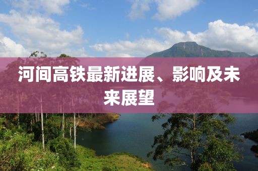 河间高铁最新进展、影响及未来展望