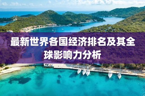 最新世界各国经济排名及其全球影响力分析