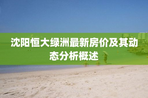 沈阳恒大绿洲最新房价及其动态分析概述