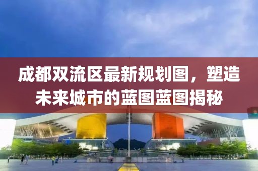 成都双流区最新规划图，塑造未来城市的蓝图蓝图揭秘