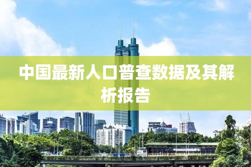 中国最新人口普查数据及其解析报告