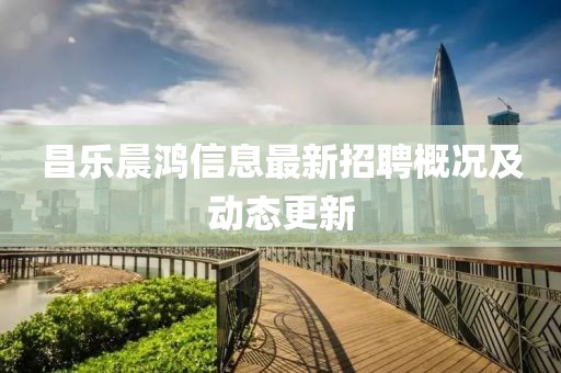 昌乐晨鸿信息最新招聘概况及动态更新