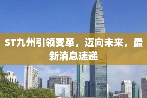 ST九州引领变革，迈向未来，最新消息速递