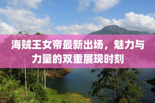 海贼王女帝最新出场，魅力与力量的双重展现时刻