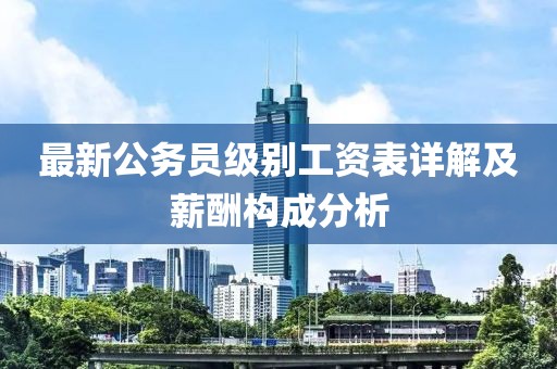 最新公务员级别工资表详解及薪酬构成分析