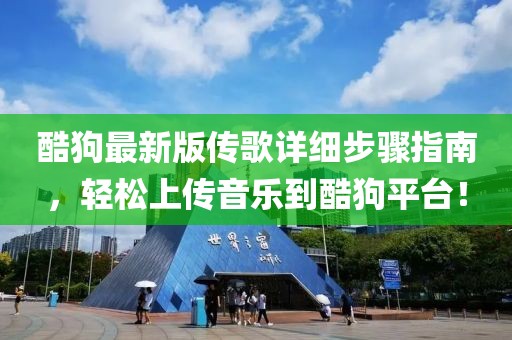 酷狗最新版传歌详细步骤指南，轻松上传音乐到酷狗平台！