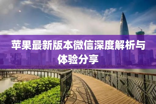 苹果最新版本微信深度解析与体验分享
