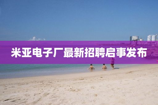 米亚电子厂最新招聘启事发布