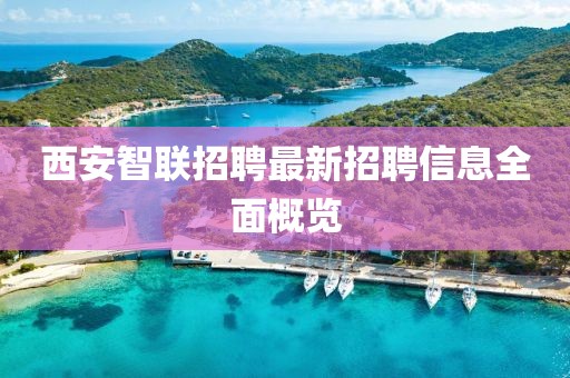 西安智联招聘最新招聘信息全面概览