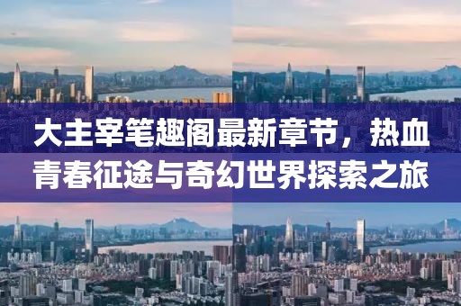大主宰笔趣阁最新章节，热血青春征途与奇幻世界探索之旅