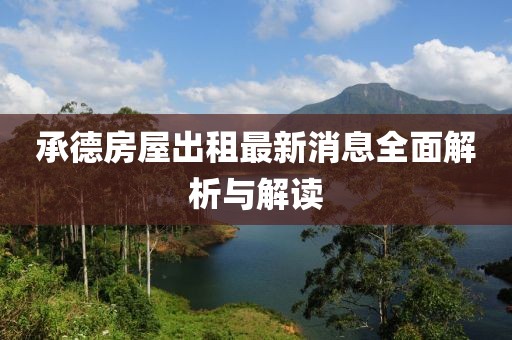 承德房屋出租最新消息全面解析与解读