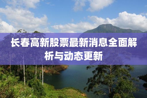 长春高新股票最新消息全面解析与动态更新