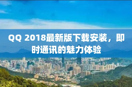 QQ 2018最新版下载安装，即时通讯的魅力体验