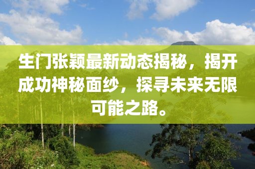 生门张颖最新动态揭秘，揭开成功神秘面纱，探寻未来无限可能之路。