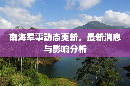 南海军事动态更新，最新消息与影响分析