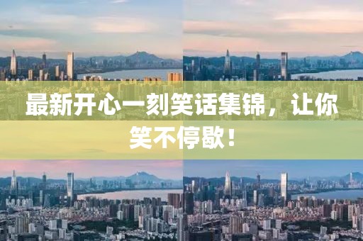 最新开心一刻笑话集锦，让你笑不停歇！