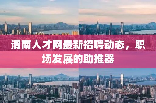 渭南人才网最新招聘动态，职场发展的助推器