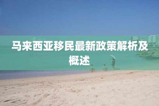马来西亚移民最新政策解析及概述