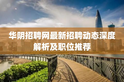 华阴招聘网最新招聘动态深度解析及职位推荐