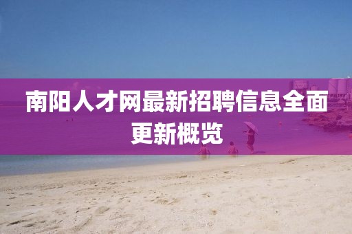 南阳人才网最新招聘信息全面更新概览