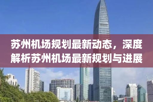 苏州机场规划最新动态，深度解析苏州机场最新规划与进展
