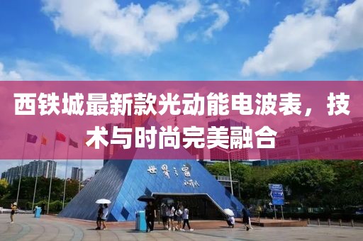 西铁城最新款光动能电波表，技术与时尚完美融合