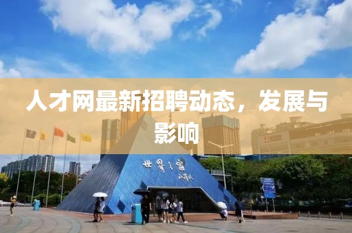 人才网最新招聘动态，发展与影响