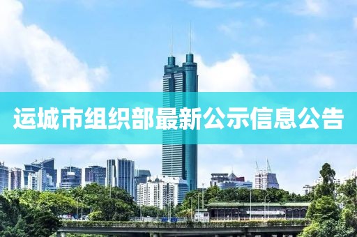 运城市组织部最新公示信息公告