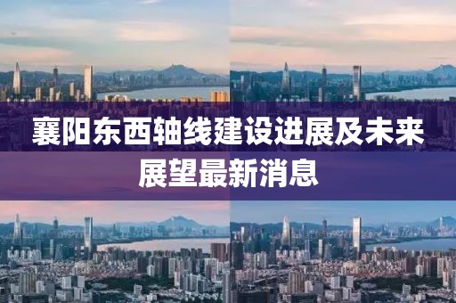 襄阳东西轴线建设进展及未来展望最新消息