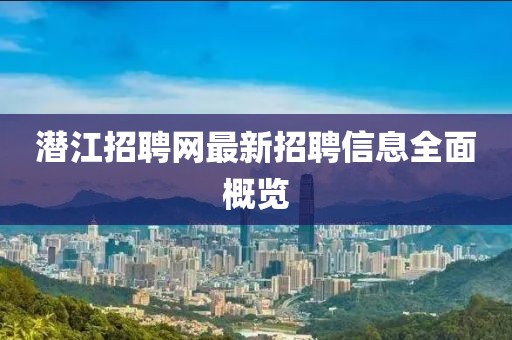 潜江招聘网最新招聘信息全面概览