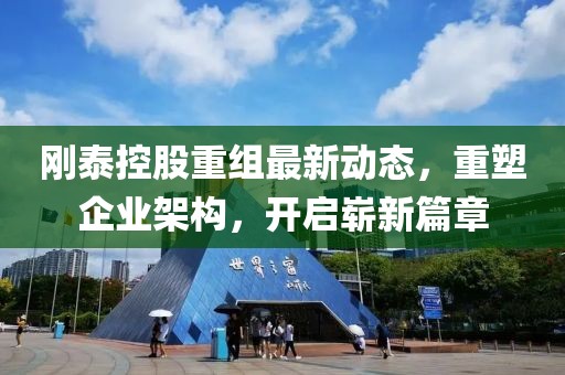 刚泰控股重组最新动态，重塑企业架构，开启崭新篇章